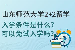 山东师范大学2+2留学入学条件是什么？可以免试入学吗？