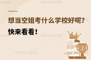 想當空姐考什么學校好呢?快來看看!