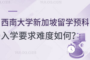 西南大学新加坡留学预科入学要求难度如何？