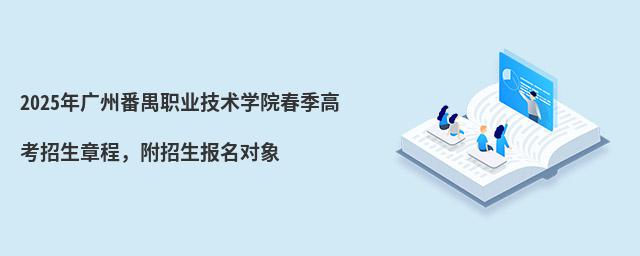 2024年广州番禺职业技术学院春季高考招生章程 2024年广州番禺职业技术学院春季高考招生章程,附招生报名对象