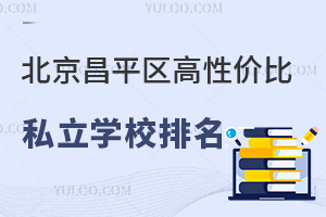 北京昌平区高性价比私立学校排名一览,内含5万元学校选择!