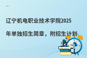 辽宁机电职业技术学院2025年单独招生简章，附招生计划