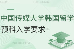 中国传媒大学韩国留学预科入学要求有哪些？