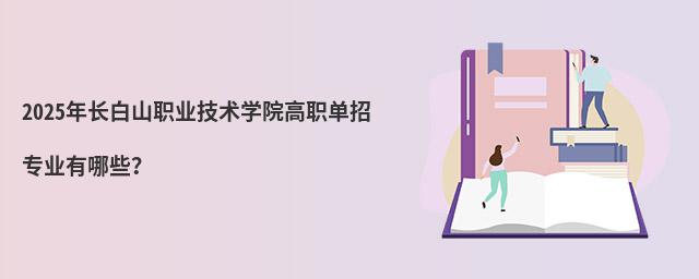 2024年长白山职业技术学院高职单招专业有哪些?