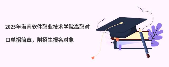 2024年海南软件职业技术学院高职对口单招简章 2024年海南软件职业技术学院高职对口单招简章,附招生报名对象