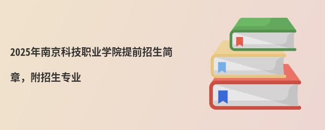 2024年南京科技职业学院提前招生简章,附招生专业