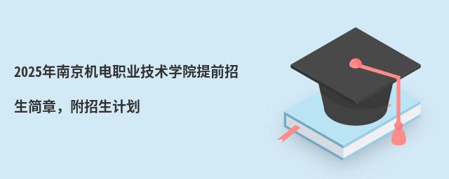 2024年南京机电职业技术学院提前招生简章 2024年南京机电职业技术学院提前招生简章,附招生计划