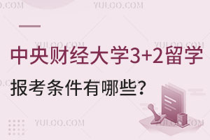 中央财经大学3+2留学报考条件有哪些？
