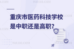 重庆市医药科技学校是中职还是高职？