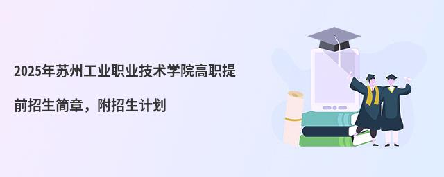 2024年苏州工业职业技术学院高职提前招生简章 2024年苏州工业职业技术学院高职提前招生简章,附招生计划