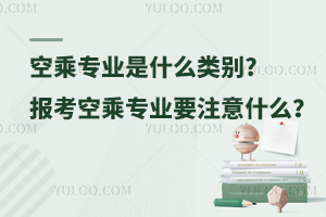 空乘專業是什么類別?報考空乘專業要注意什么?