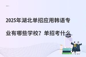 2025年湖北单招应用韩语专业有哪些学校?单招考什么