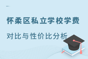 避开择校误区!2025年北京怀柔区私立学校学费对比与性价比分析!
