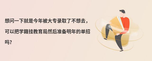 想问一下就是今年被大专录取了不想去,可以把学籍挂教育局然后准备明年的单招吗?