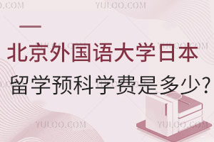 北京外国语大学日本留学预科学费是多少？附申请材料及办理流程