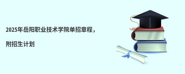 2024年岳阳职业技术学院单招章程,附招生计划