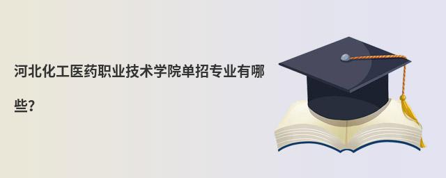 河北化工医药职业技术学院单招专业有哪些?