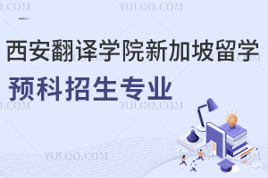 西安翻译学院新加坡留学预科招生专业有哪些？附商科/工科/艺术设计
