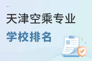 天津空乘專業(yè)學(xué)校排名有哪些大學(xué)?