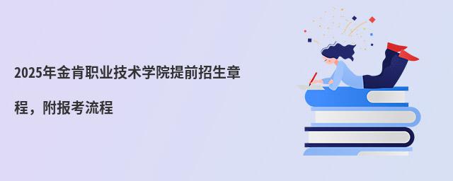 2024年金肯职业技术学院提前招生章程 2024年金肯职业技术学院提前招生章程,附报考流程