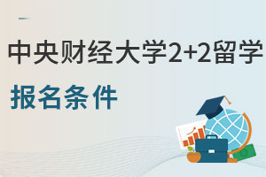 中央财经大学2+2留学报名条件是什么？适合哪些学生读？