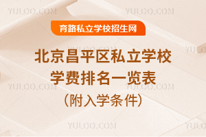 2025年北京昌平区私立学校学费排名一览表!附入学条件/报名流程等