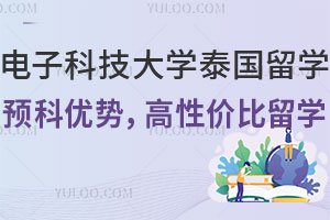 电子科技大学泰国留学预科四大优势，高性价比留学！