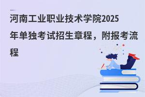 河南工业职业技术学院2025年单独考试招生章程，附报考流程