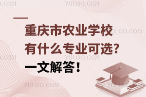 重庆市农业学校有什么专业可选?一文解答！