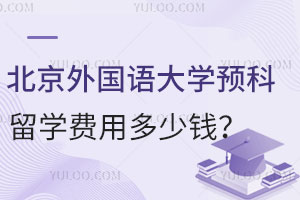 北京外国语大学预科留学费用多少钱？适合哪些学生？