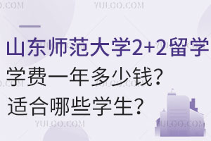山东师范大学2+2留学学费一年多少钱？适合哪些学生？