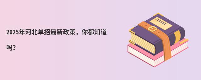 2024年河北单招最新政策,你都知道吗?