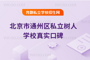 北京市通州区私立树人学校真实口碑