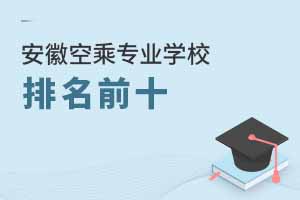 安徽空乘專業(yè)學(xué)校排名前十大學(xué)有哪些?