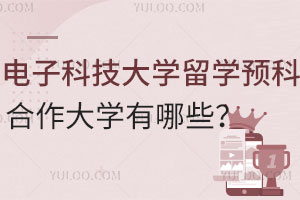 电子科技大学留学预科合作大学有哪些？