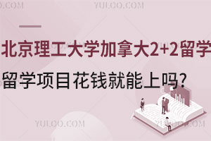 北京理工大学加拿大2+2留学项目花钱就能上吗？