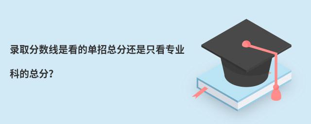 录取分数线是看的单招总分还是只看专业科的总分?