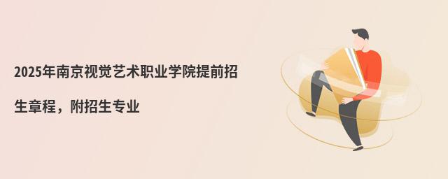 2024年南京视觉艺术职业学院提前招生章程 2024年南京视觉艺术职业学院提前招生章程,附招生专业