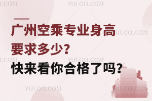 廣州空乘專業身高要求多少?快來看你合格了嗎?