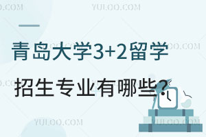 青岛大学3+2留学招生专业有哪些？附入学条件+免试条件