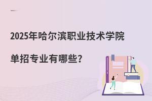2025年哈尔滨职业技术学院单招专业有哪些?