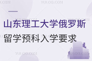 山东理工大学俄罗斯留学预科入学要求有哪些？