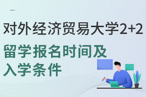 对外经济贸易大学2+2留学报名时间是什么时候？含入学条件