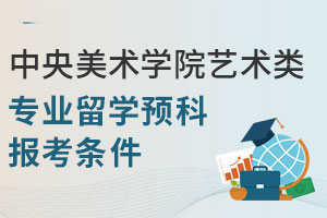 中央美术学院艺术类专业留学预科报考条件是什么？