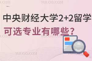 中央财经大学2+2留学可选专业有哪些？附热门专业