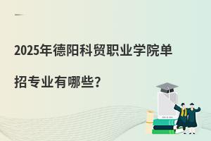 2025年德阳科贸职业学院单招专业有哪些?