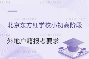 非京籍友好型学校：北京东方红学校小初高阶段针对外地户籍家庭的报考要求