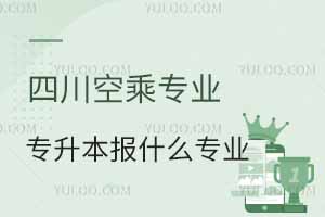 四川空乘專業專升本可以報什么專業?
