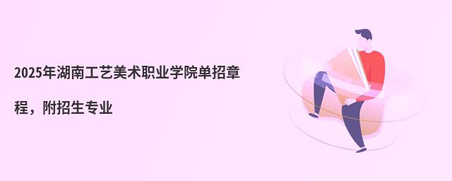 2024年湖南工艺美术职业学院单招章程,附招生专业