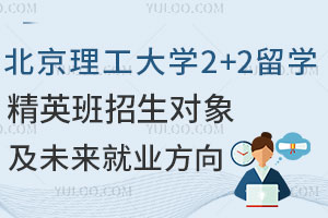 北京理工大学2+2留学精英班招生对象及未来就业方向